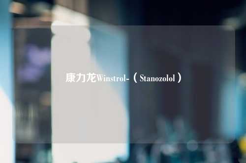 康力龙Winstrol-（Stanozolol）