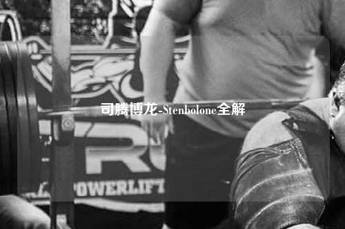 司腾博龙-Stenbolone全解