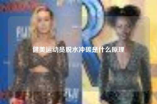 健美运动员脱水冲碳是什么原理