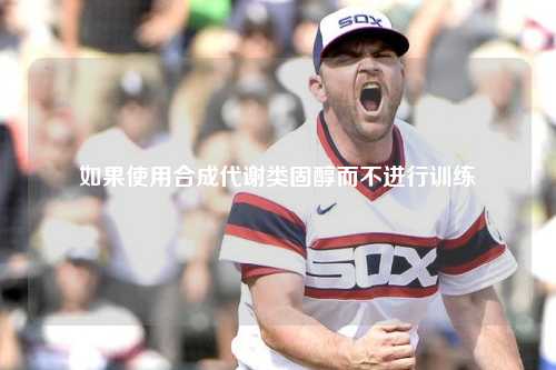 如果使用合成代谢类固醇而不进行训练